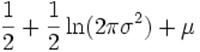 frac{1}{2}+frac{1}{2}ln(2pisigma^2) + mu
