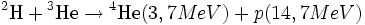 {}^{2}	extrm{H} + {}^{3}	extrm{He} 
ightarrow {}^{4}	extrm{He} (3,7 MeV) + p (14,7 MeV)