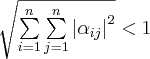 sqrt {sumlimits_{i = 1}^n {sumlimits_{j = 1}^n {left| {alpha _{ij} } 
ight|^2 } } }&nbsp; &lt; 1