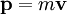 mathbf{p}  =  m mathbf{v} 