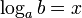 log_a b = x,
