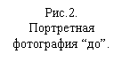 Подпись: Рис.2. Портретная фотография “до”. 
