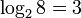 log_2 8 = 3,