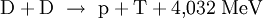  mathrm{D} + mathrm{D}  
ightarrow  mathrm{p} + mathrm{T} + 4{,}032 ; mathrm{MeV}