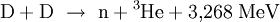  mathrm{D} + mathrm{D}  
ightarrow  mathrm{n} + {}^3!,mathrm{He} + 3{,}268 ; mathrm{MeV}