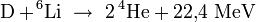  mathrm{D} + ! ^6mathrm{Li}  
ightarrow  2 , {}^4!,mathrm{He} + 22{,}4 ; mathrm{MeV}