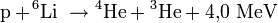  mathrm{p} + ! ^6mathrm{Li}  
ightarrow {}^4!,mathrm{He} + {}^3!,mathrm{He} + 4{,}0 ; mathrm{MeV}