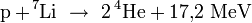  mathrm{p} + ! ^7mathrm{Li}  
ightarrow  2 , {}^4!,mathrm{He} + 17{,}2 ; mathrm{MeV}