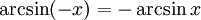arcsin (-x) = -arcsin x qquad