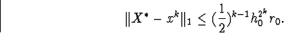 egin{displaymath}Vert X^{ast}-x^kVert _1leq(frac{1}{2})^{k-1}h^{2^k}_0r_0.end{displaymath}