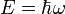  E = hbar omega 