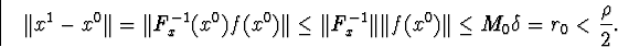 egin{displaymath}Vert x^1-x^0Vert=Vert F^{-1}_x(x^0)f(x^0)VertleqVert F^{-1}_xVertVert f(x^0)VertleqM_0delta=r_0&lt;frac{
ho}{2}.end{displaymath}