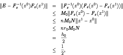 egin{eqnarray*}Vert E-F^{-1}_x(x^0)F_x(x^1)Vert&amp;=&amp;Vert F^{-1}_x(x^0)(F_x(x... ...0Vert &amp;leq&amp;nr_0M_0N &amp;=&amp; frac{h_0}{2} &amp;leq&amp;frac{1}{2},end{eqnarray*}