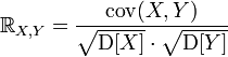 R_{X,Y} = frac{mathrm{cov}(X,Y)}{sqrt{mathrm{D}[X]} cdot sqrt{mathrm{D}[Y]}}