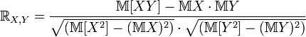 R_{X,Y} = frac{mathbb{M}[XY]-mathbb{M}X cdot mathbb{M}Y} {sqrt{(mathbb{M}[X^2]-(mathbb{M}X)^2)} cdot sqrt{ (mathbb{M}[Y^2]-(mathbb{M}Y)^2)}}