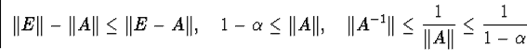 egin{displaymath}Vert EVert-Vert AVertleqVert E-AVert,quad1-alphal... ...rt A^{-1}Vertleqfrac{1}{Vert AVert}leqfrac{1}{1-alpha}end{displaymath}