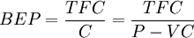 BEP = frac{TFC}{C} = frac{TFC}{P - VC}
