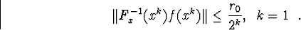 egin{displaymath}Vert F^{-1}_x(x^k)f(x^k)Vertleqfrac{r_0}{2^k} mbox{,  }k=1mbox{ .}end{displaymath}
