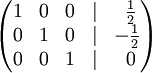   egin{pmatrix}    1 & 0 & 0 & | & {1 over 2}     0 & 1 & 0 & | & -{1 over 2}     0 & 0 & 1 & | & 0  end{pmatrix}