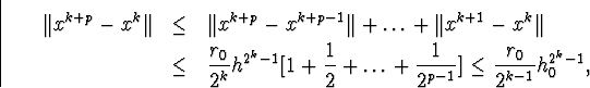 egin{eqnarray*}Vert x^{k+p}-x^kVert&amp;leq&amp;Vert x^{k+p}-x^{k+p-1}Vert+ldot... ...ldots+frac{1}{2^{p-1}}ig]leqfrac{r_0}{2^{k-1}}h^{2^k-1}_0,end{eqnarray*}