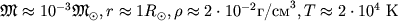 ${mathfrak M}approx 10^{-3} {mathfrak M}_odot, rapprox 1 R_odot, 
hoapprox 2cdot 10^{-2} mbox{/}^3, Tapprox 2cdot 10^4$ 