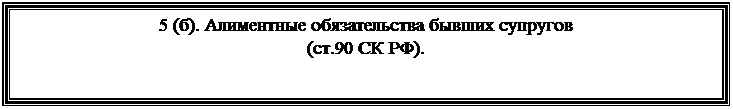 Подпись: 5 (б). Алиментные обязательства бывших супругов
(ст.90 СК РФ).
